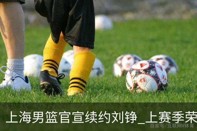 上海男篮官宣续约刘铮 上赛季荣膺本土抢断王