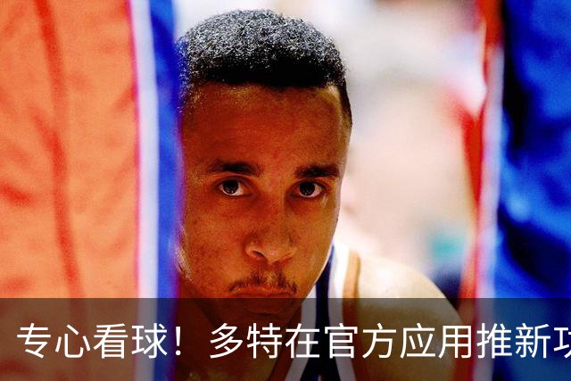 专心看球！多特在官方应用推新功能，观赛中少玩手机可赢球衣奖品