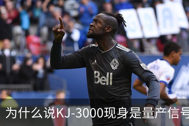 为什么说KJ-3000现身是量产信号而非原型测试