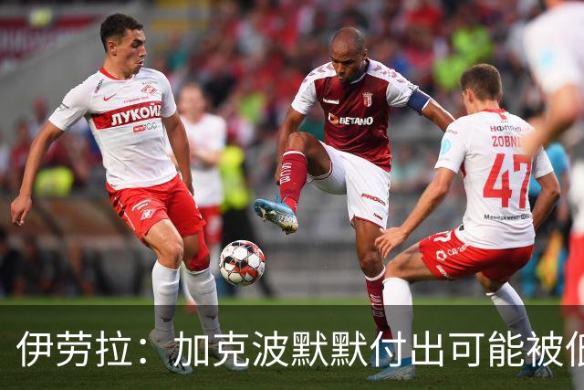 伊劳拉：加克波默默付出可能被低估 坚信维尔茨正重拾顶级信心