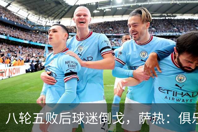 八轮五败后球迷倒戈，萨热：俱乐部内部没有杂音