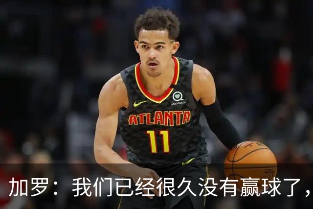 加罗：我们已经很久没有赢球了，相信我们会走出目前的处境