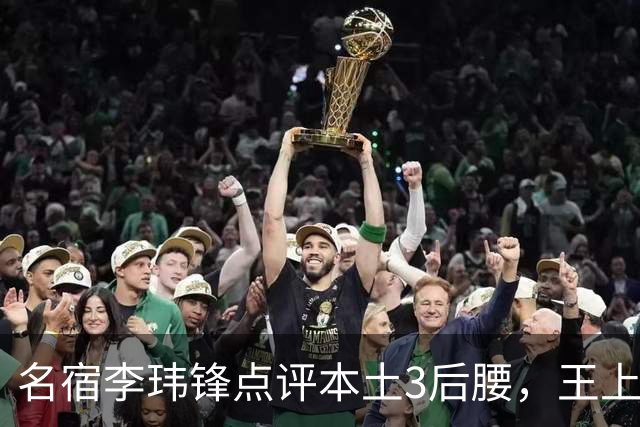 名宿李玮锋点评本土3后腰，王上源难称第一腰，两大新星则有现实困境