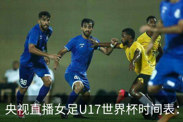 央视直播女足U17世界杯时间表：10月26日CCTV5直播，中国PK美国