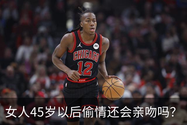 女人45岁以后偷情还会亲吻吗？