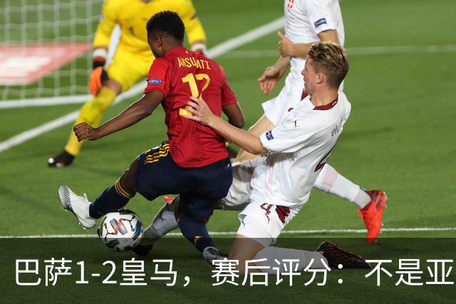 巴萨1-2皇马，赛后评分：不是亚马尔第一，皇马10号第一