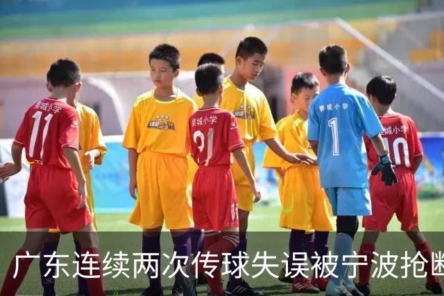 广东连续两次传球失误被宁波抢断，比分再次被宁波反超