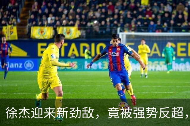 徐杰迎来新劲敌，竟被强势反超，输得不冤