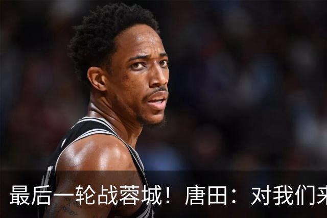 最后一轮战蓉城！唐田：对我们来说下一场比赛永远是最重要的