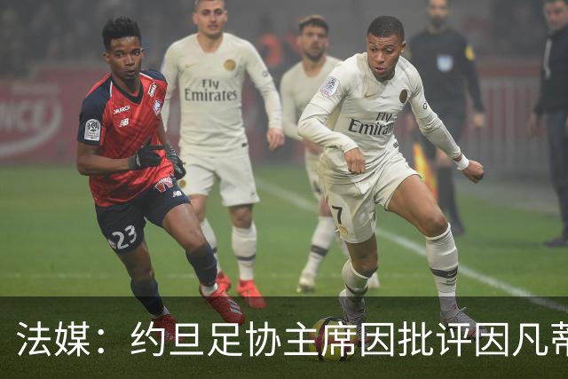 法媒：约旦足协主席因批评因凡蒂诺拉选票而面临纪律处罚风险