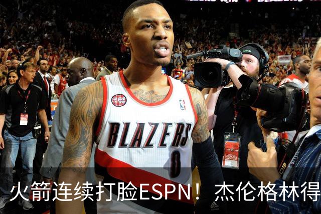 火箭连续打脸ESPN！杰伦格林得12分在场输16分，惠特摩尔拖后腿