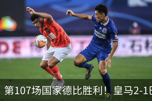 第107场国家德比胜利！皇马2-1巴萨！终结对手联赛9连胜！