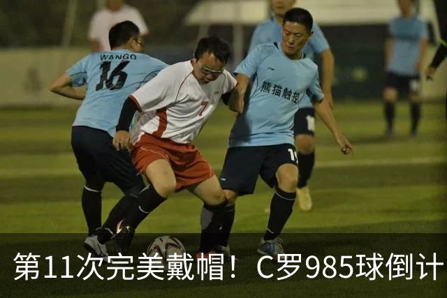 第11次完美戴帽！C罗985球倒计时15球，争议球裁定后连场爆发