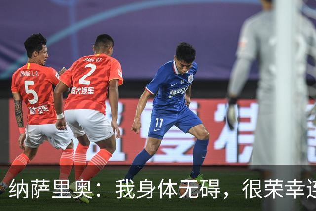 纳萨里奥：我身体无碍，很荣幸连续3年被评为队内最佳球员