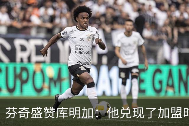 芬奇盛赞库明加：他兑现了加盟时许下的承诺 完美融入比赛节奏