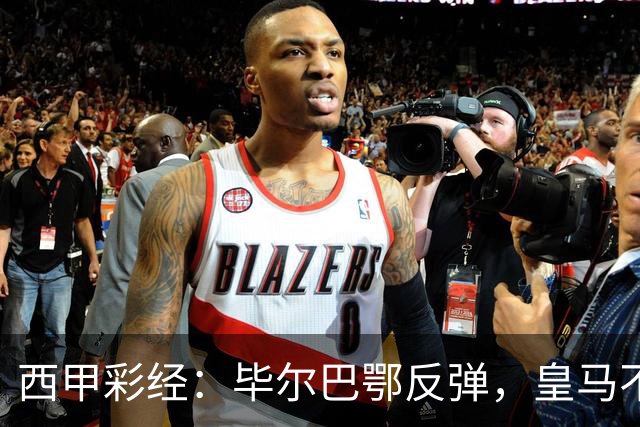 西甲彩经：毕尔巴鄂反弹，皇马不惧巴萨