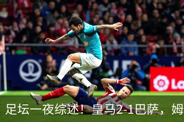 足坛一夜综述！皇马2-1巴萨，姆巴佩双响，拜仁3-1登顶，曼联0-3轰然倒下