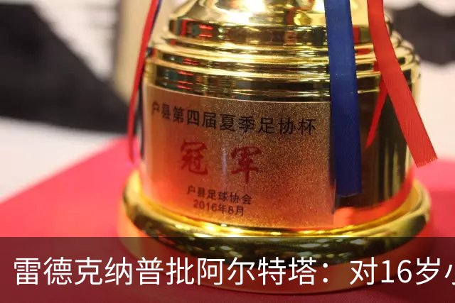 雷德克纳普批阿尔特塔：对16岁小将太凶了