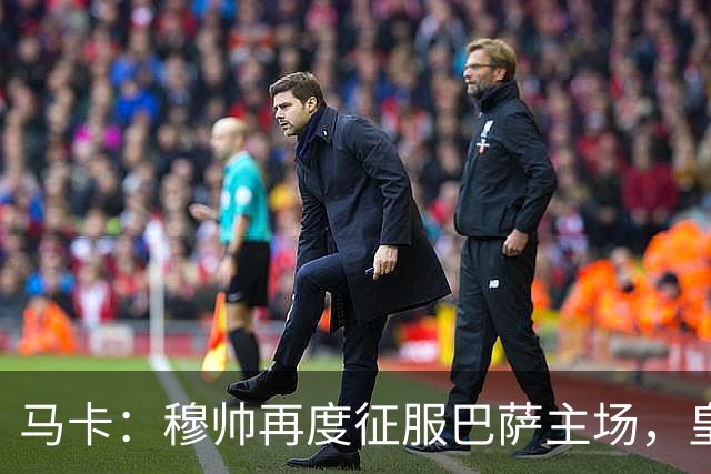 马卡：穆帅再度征服巴萨主场，皇马豪取五连胜一飞冲天