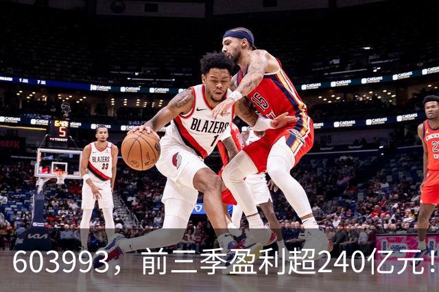 603993，前三季盈利超240亿元！已超去年全年！